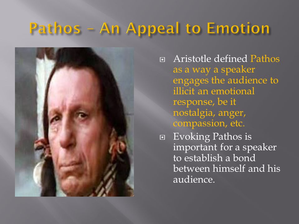 Aristotle defined Pathos as a way a speaker engages the audience to illicit an emotional response, be it nostalgia, anger, compassion, etc.