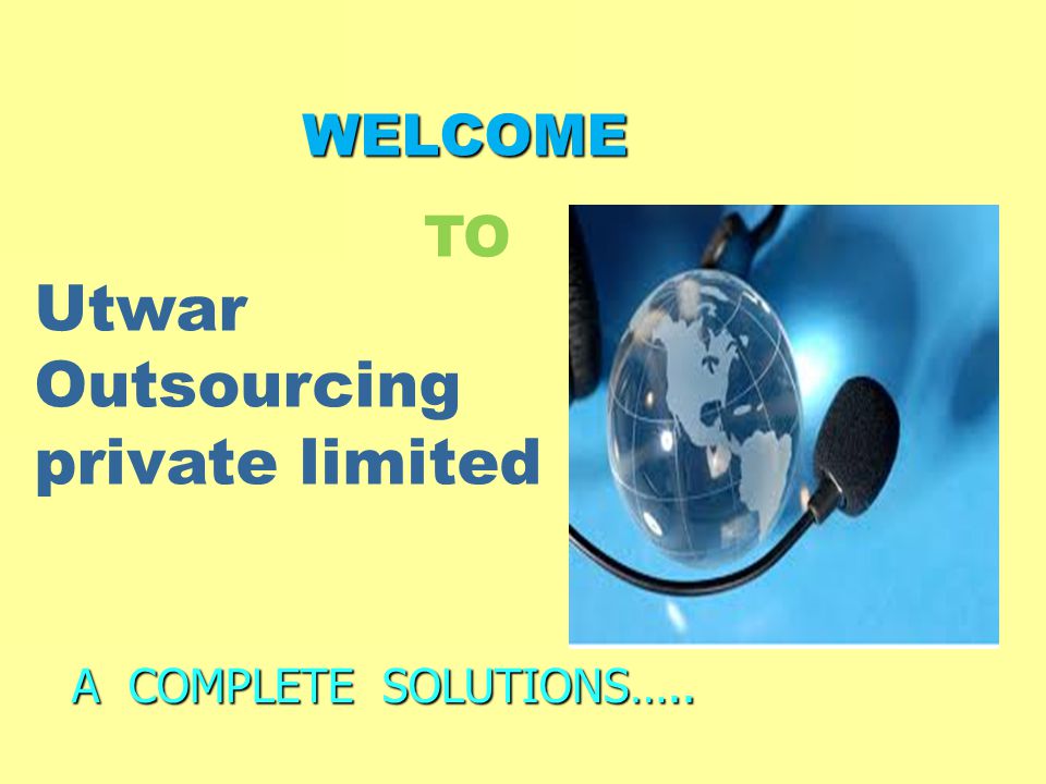 WELCOME WELCOME A COMPLETE SOLUTIONS….. Utwar Outsourcing private limited TO