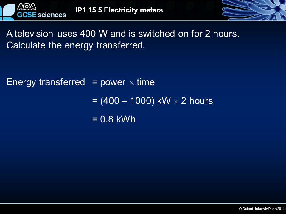 © Oxford University Press 2011 IP Electricity meters A television uses 400 W and is switched on for 2 hours.