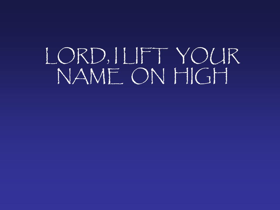 LORD, I LIFT YOUR NAME ON HIGH
