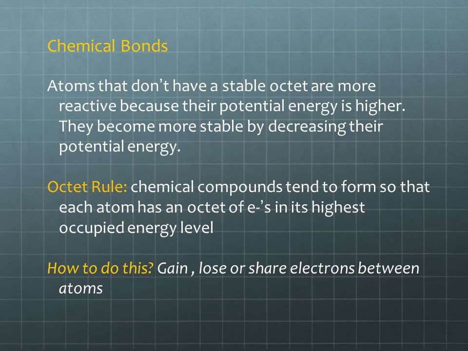Chemical Bonds Atoms that don’t have a stable octet are more reactive because their potential energy is higher.