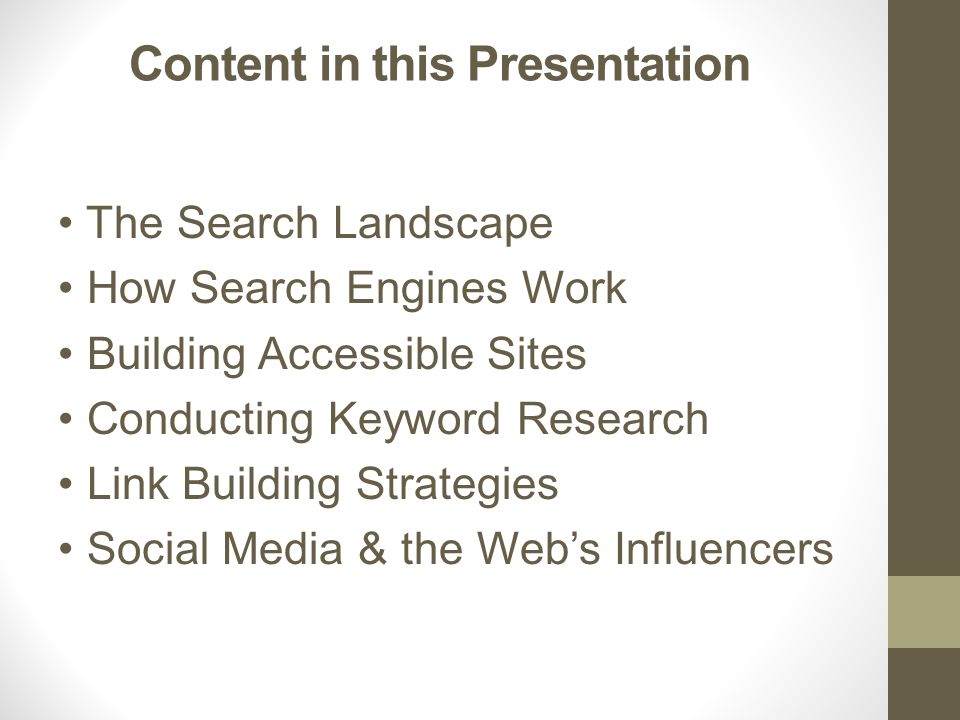 Content in this Presentation The Search Landscape How Search Engines Work Building Accessible Sites Conducting Keyword Research Link Building Strategies Social Media & the Web’s Influencers