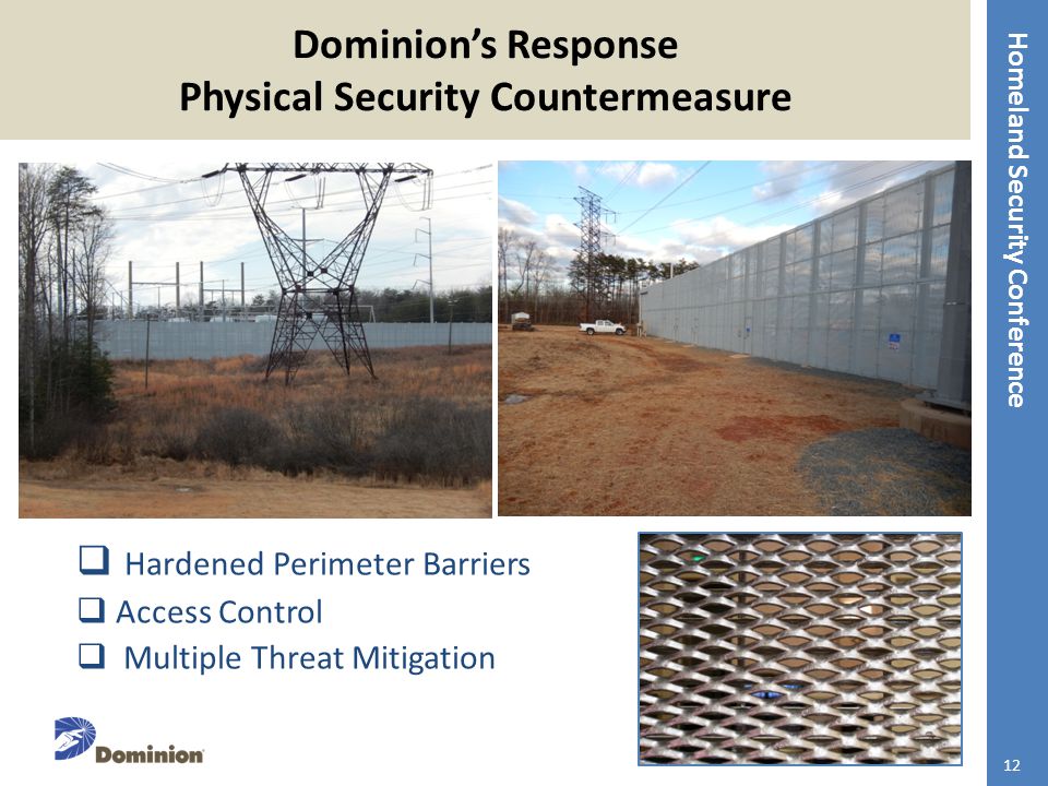 Homeland Security Conference Dominion’s Response Physical Security Countermeasure  Hardened Perimeter Barriers  Access Control  Multiple Threat Mitigation 12