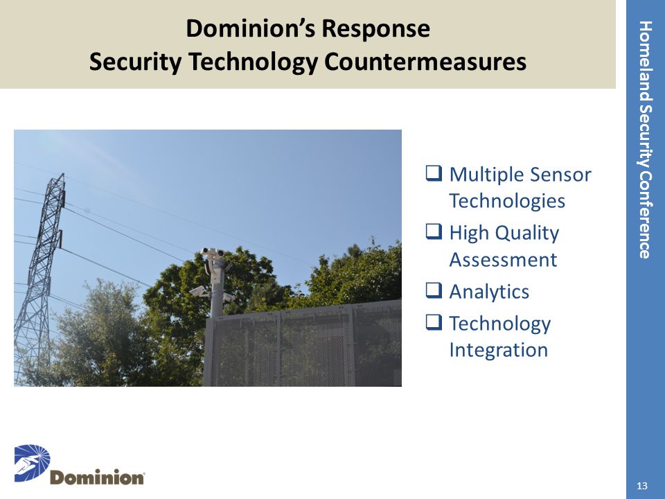 Homeland Security Conference Dominion’s Response Security Technology Countermeasures  Multiple Sensor Technologies  High Quality Assessment  Analytics  Technology Integration 13