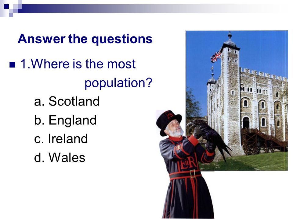 Answer the questions 1.Where is the most population a. Scotland b. England c. Ireland d. Wales