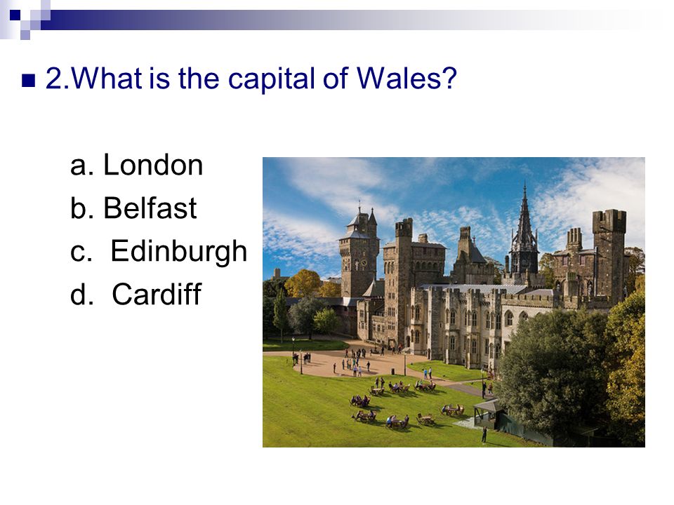 2.What is the capital of Wales a. London b. Belfast c. Edinburgh d. Cardiff