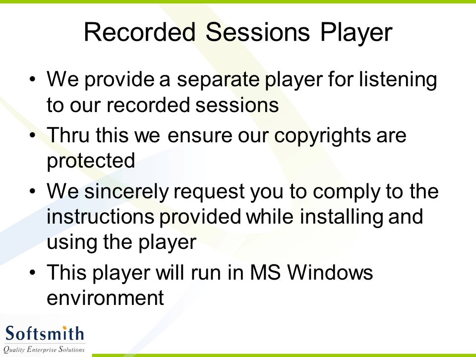 Recorded Sessions Player We provide a separate player for listening to our recorded sessions Thru this we ensure our copyrights are protected We sincerely request you to comply to the instructions provided while installing and using the player This player will run in MS Windows environment