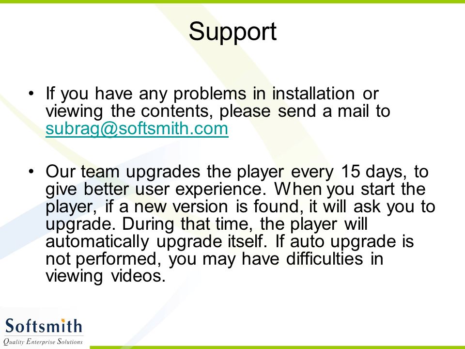 Support If you have any problems in installation or viewing the contents, please send a mail to  Our team upgrades the player every 15 days, to give better user experience.