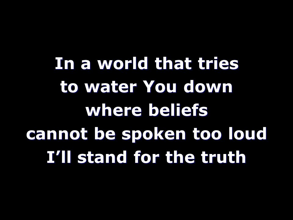 In a world that tries to water You down where beliefs cannot be spoken too loud I’ll stand for the truth