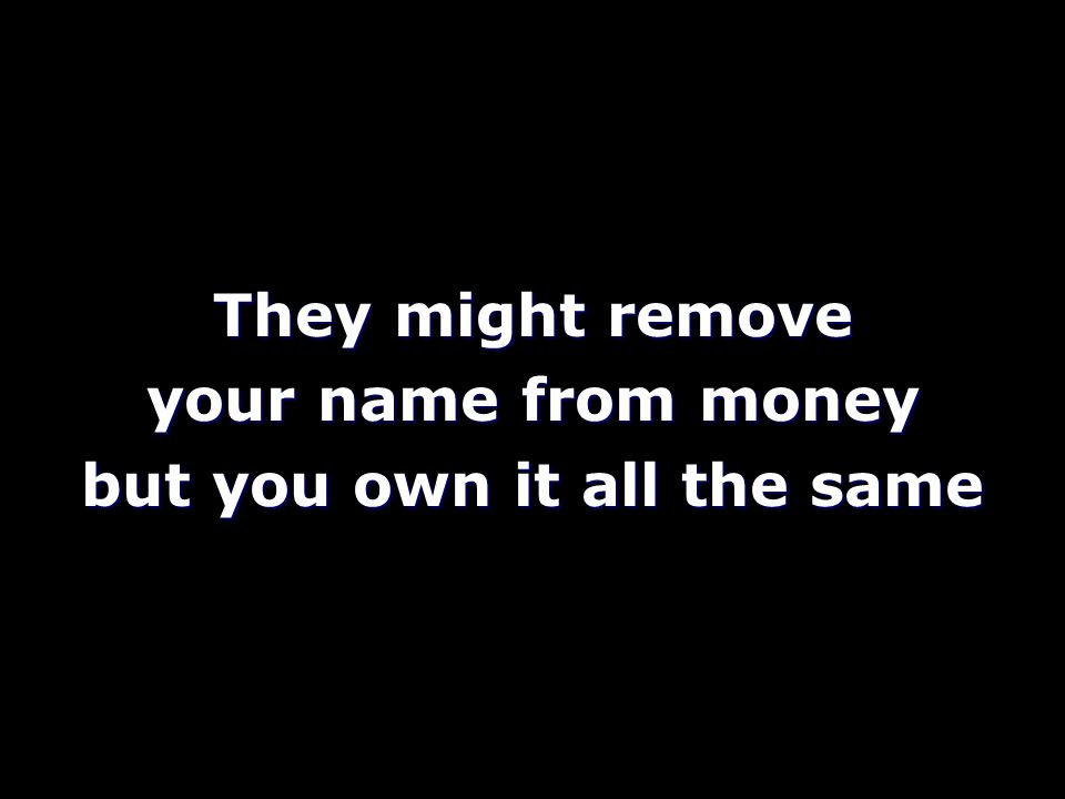 They might remove your name from money but you own it all the same