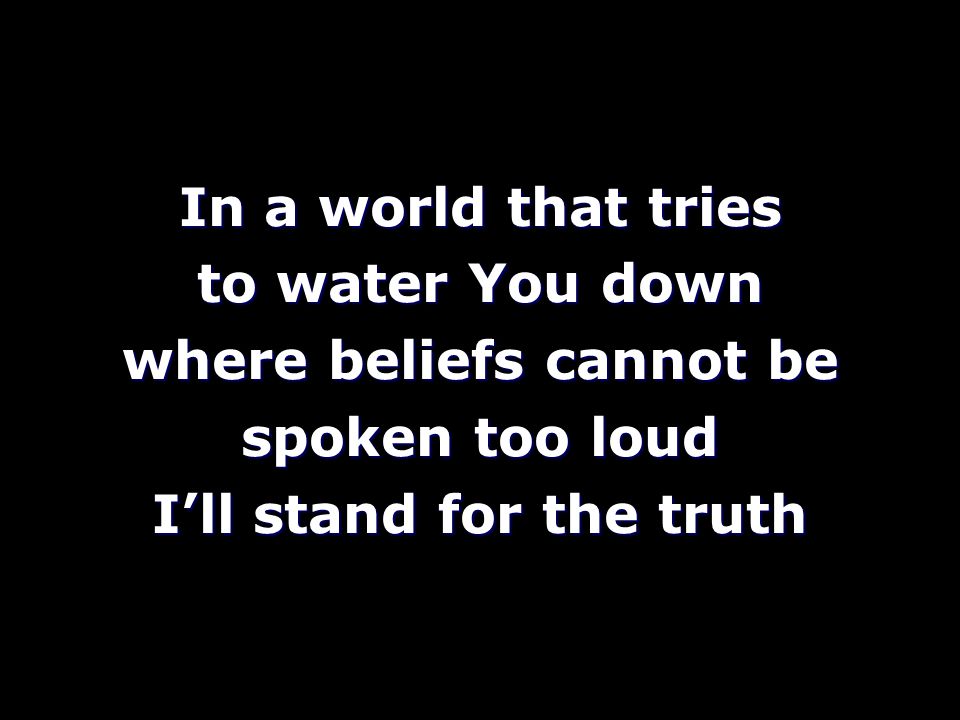 In a world that tries to water You down where beliefs cannot be spoken too loud I’ll stand for the truth
