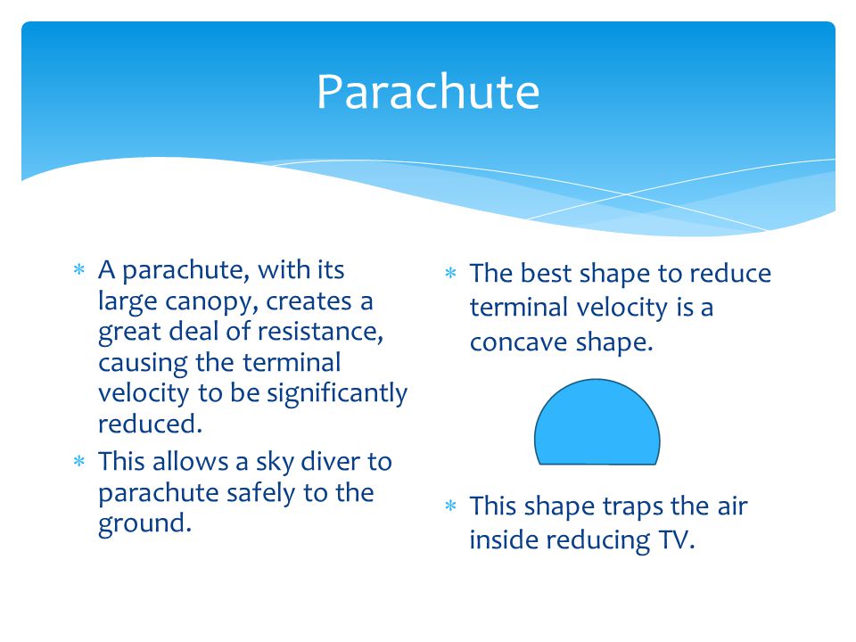 Parachute  A parachute, with its large canopy, creates a great deal of resistance, causing the terminal velocity to be significantly reduced.