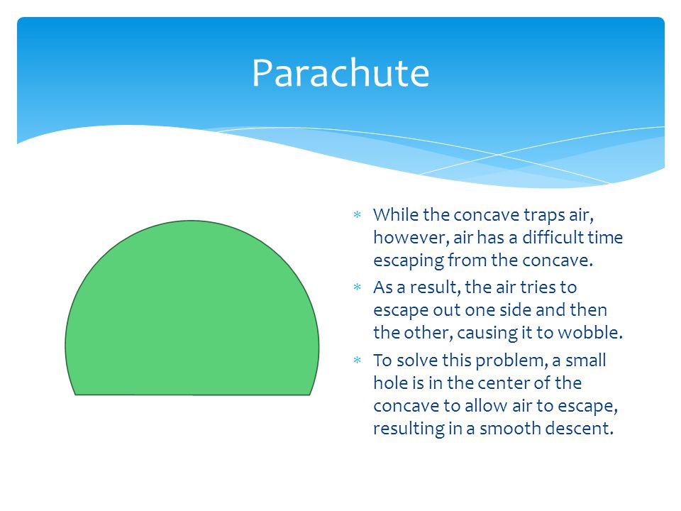 Parachute  While the concave traps air, however, air has a difficult time escaping from the concave.
