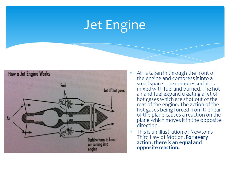 Jet Engine  Air is taken in through the front of the engine and compress it into a small space.