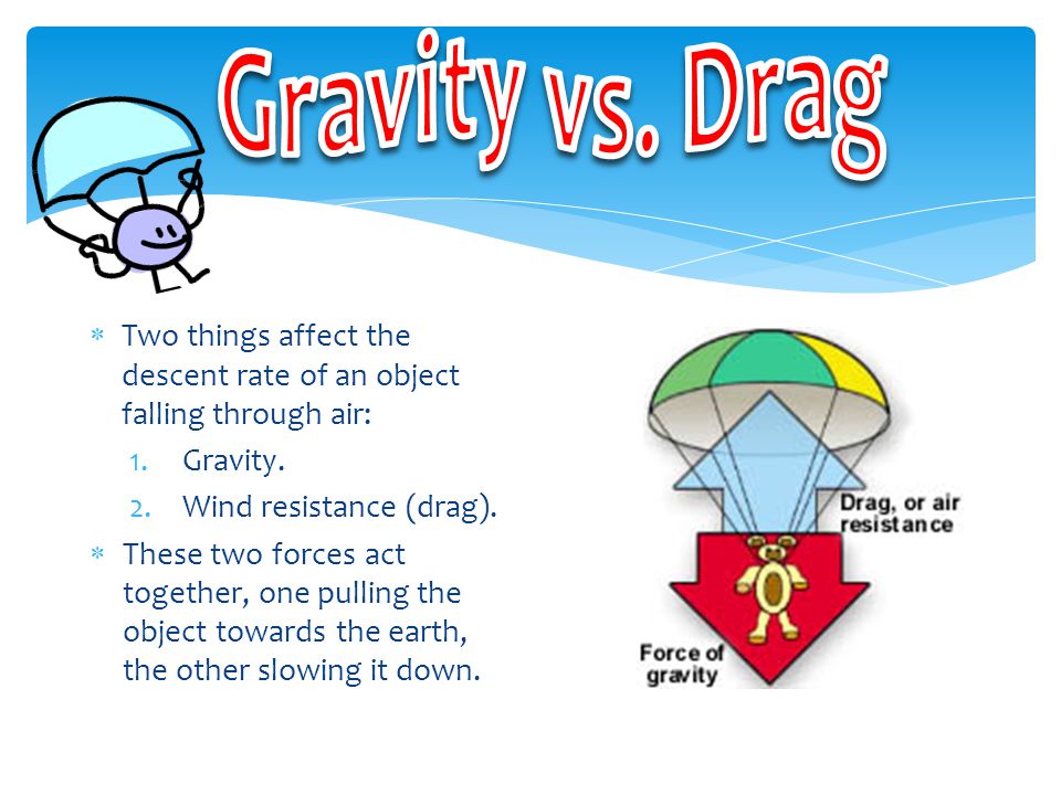  Two things affect the descent rate of an object falling through air: 1.Gravity.