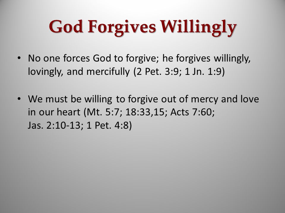 God Forgives Willingly No one forces God to forgive; he forgives willingly, lovingly, and mercifully (2 Pet.