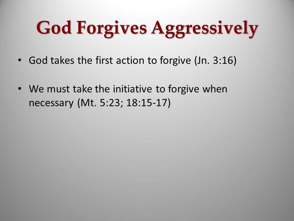 God Forgives Aggressively God takes the first action to forgive (Jn.
