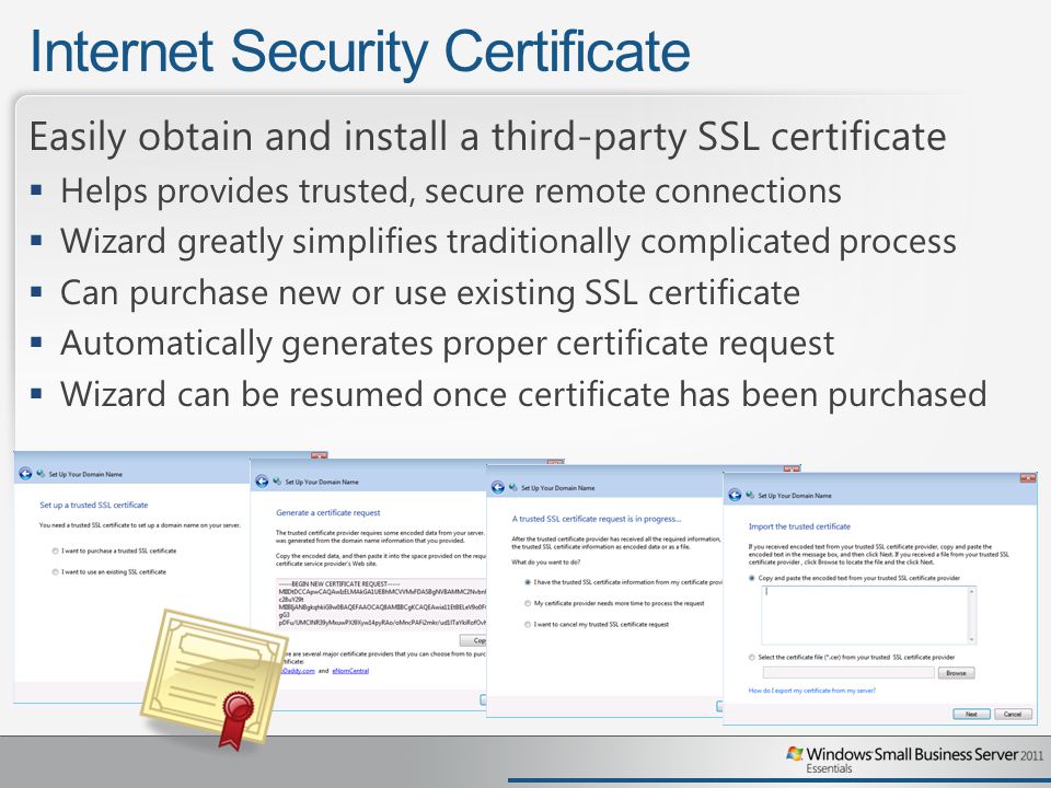 Internet Security Certificate Easily obtain and install a third-party SSL certificate  Helps provides trusted, secure remote connections  Wizard greatly simplifies traditionally complicated process  Can purchase new or use existing SSL certificate  Automatically generates proper certificate request  Wizard can be resumed once certificate has been purchased