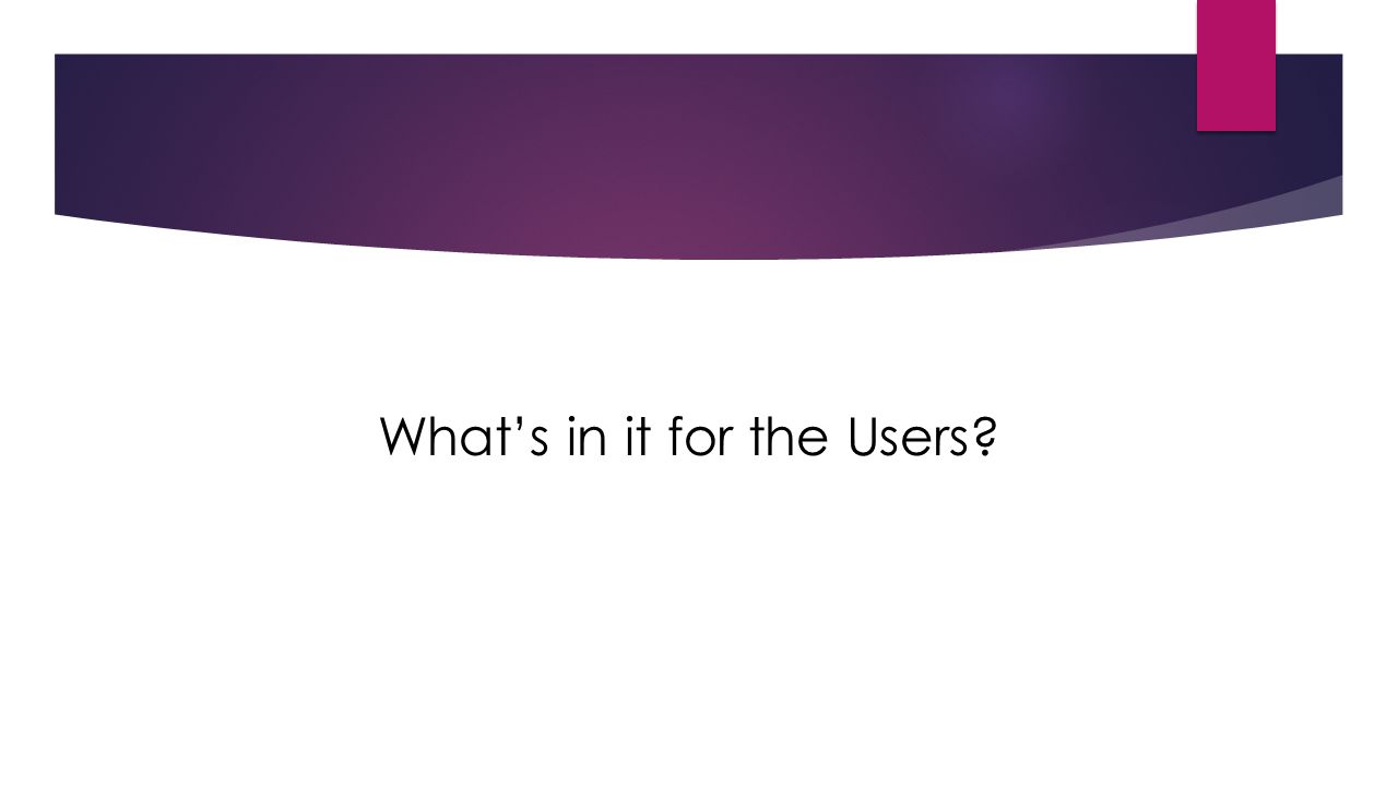 What’s in it for the Users
