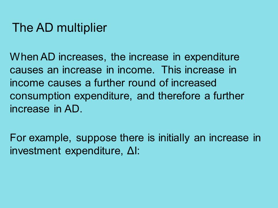 The AD multiplier When AD increases, the increase in expenditure causes an increase in income.