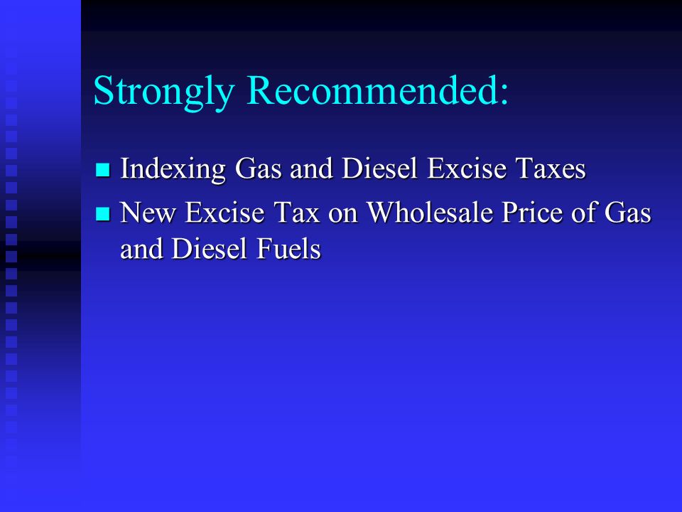 Strongly Recommended: Indexing Gas and Diesel Excise Taxes Indexing Gas and Diesel Excise Taxes New Excise Tax on Wholesale Price of Gas and Diesel Fuels New Excise Tax on Wholesale Price of Gas and Diesel Fuels
