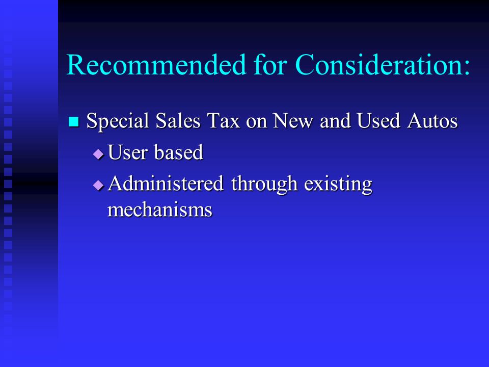 Recommended for Consideration: Special Sales Tax on New and Used Autos Special Sales Tax on New and Used Autos  User based  Administered through existing mechanisms