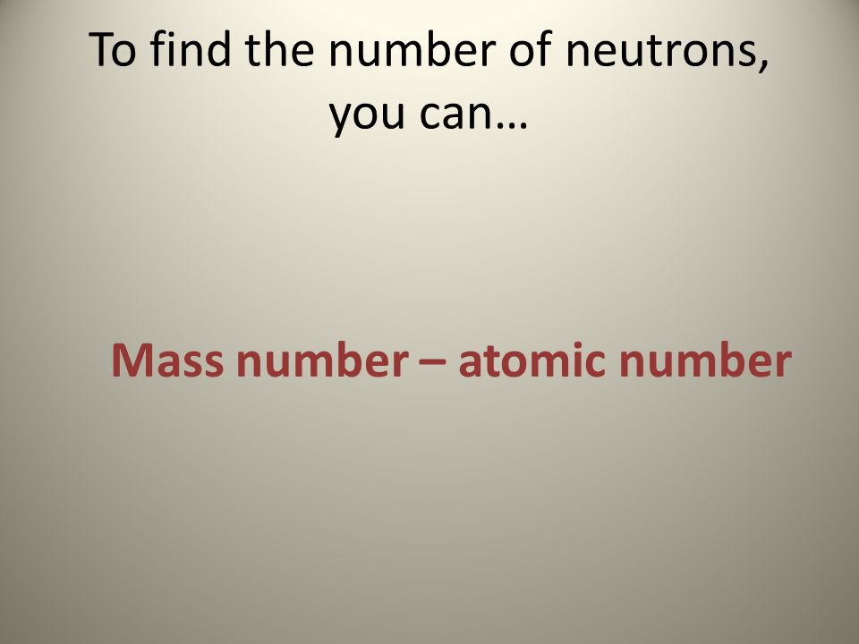 To find the number of neutrons, you can… Mass number – atomic number