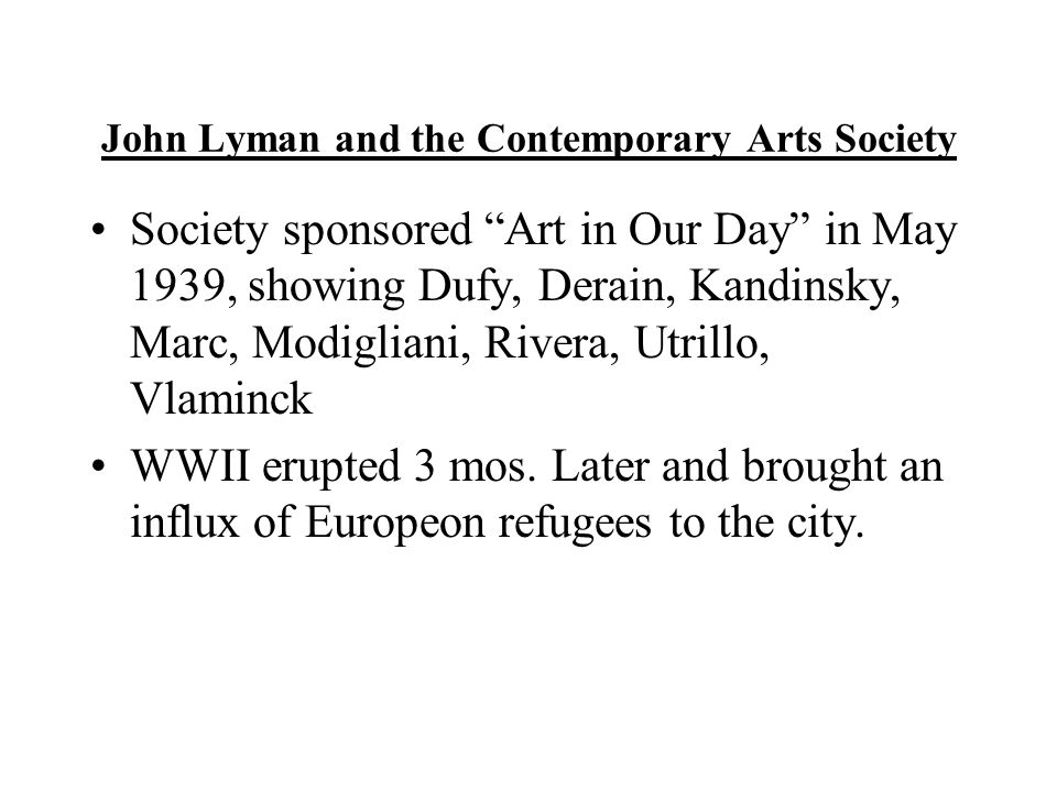 John Lyman and the Contemporary Arts Society Society sponsored Art in Our Day in May 1939, showing Dufy, Derain, Kandinsky, Marc, Modigliani, Rivera, Utrillo, Vlaminck WWII erupted 3 mos.