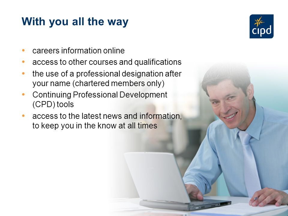 CIPD membership is widely recognised by peers and employers and is geared towards helping you enhance your career.