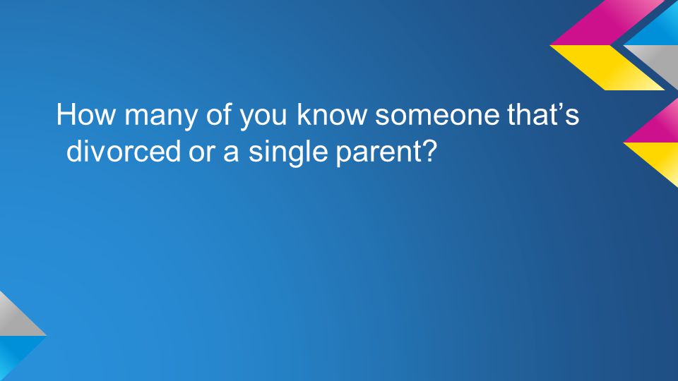 How many of you know someone that’s divorced or a single parent