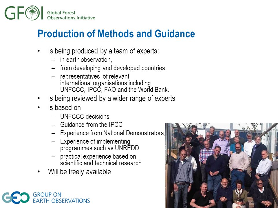 Production of Methods and Guidance Is being produced by a team of experts: –in earth observation, –from developing and developed countries, –representatives of relevant international organisations including UNFCCC, IPCC, FAO and the World Bank.
