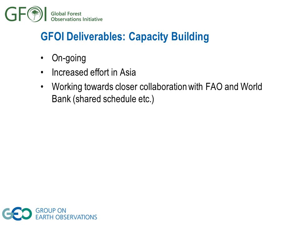 GFOI Deliverables: Capacity Building On-going Increased effort in Asia Working towards closer collaboration with FAO and World Bank (shared schedule etc.)