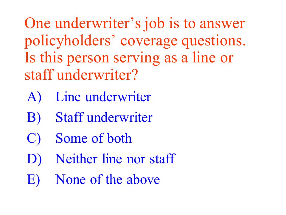 One underwriter’s job is to answer policyholders’ coverage questions.
