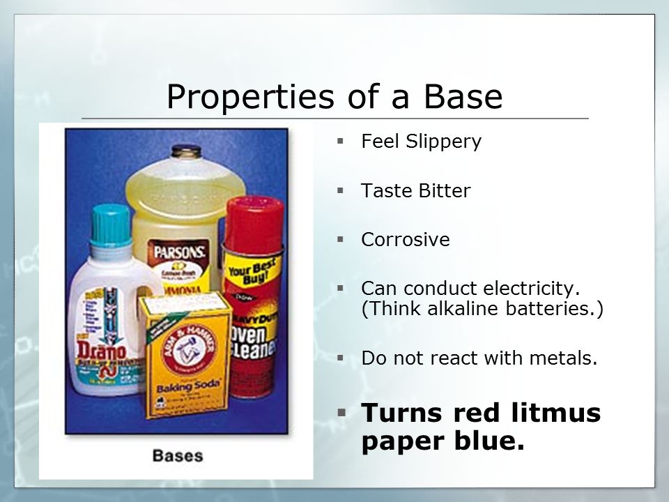 Properties of a Base  Feel Slippery  Taste Bitter  Corrosive  Can conduct electricity.