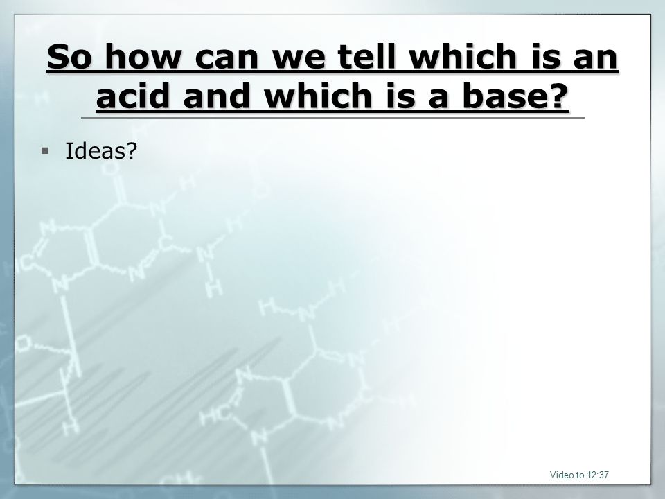 So how can we tell which is an acid and which is a base  Ideas Video to 12:37