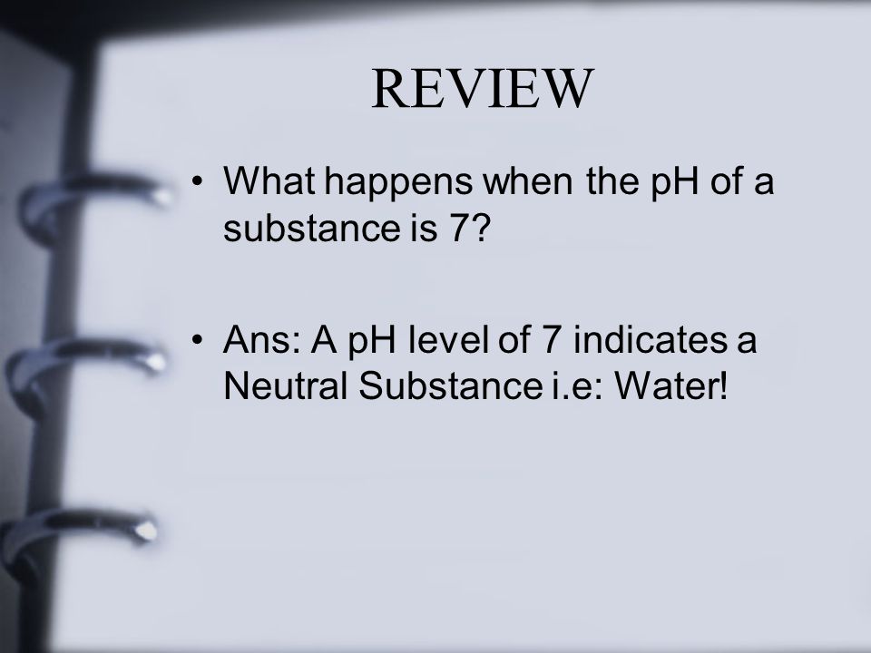 REVIEW What happens when the pH of a substance is 7.