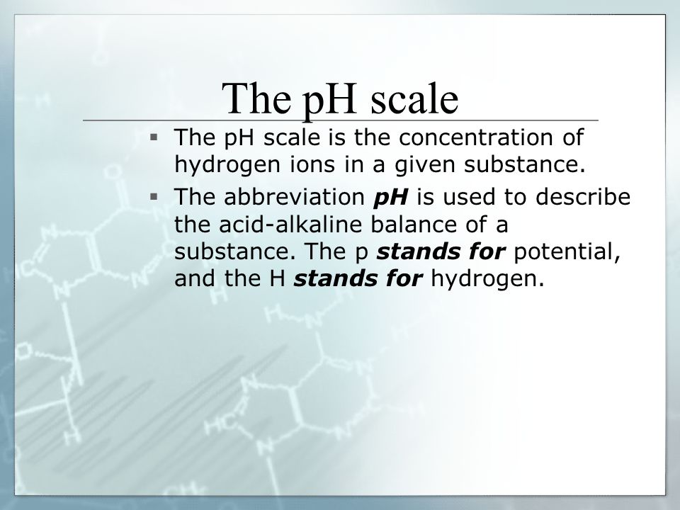The pH scale  The pH scale is the concentration of hydrogen ions in a given substance.