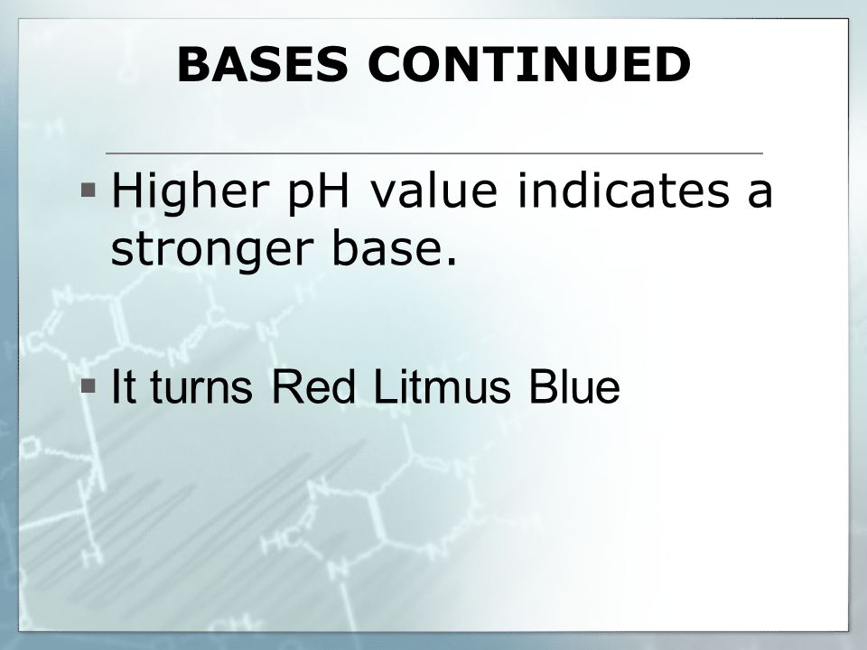 BASES CONTINUED  Higher pH value indicates a stronger base.  It turns Red Litmus Blue