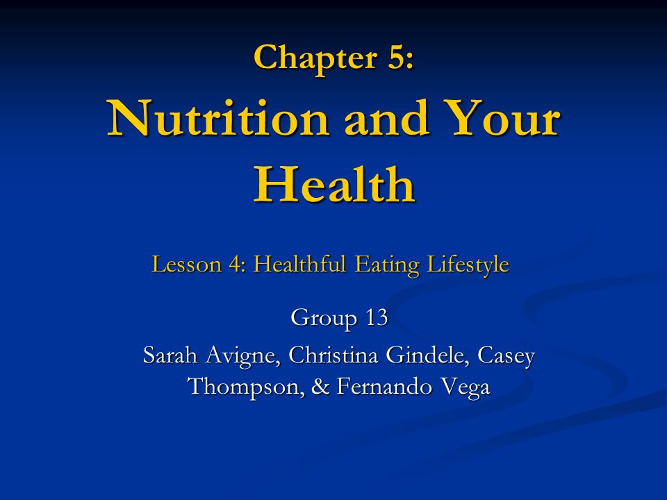 Chapter 5: Nutrition and Your Health Lesson 4: Healthful Eating Lifestyle Lesson 4: Healthful Eating Lifestyle Group 13 Sarah Avigne, Christina Gindele, Casey Thompson, & Fernando Vega