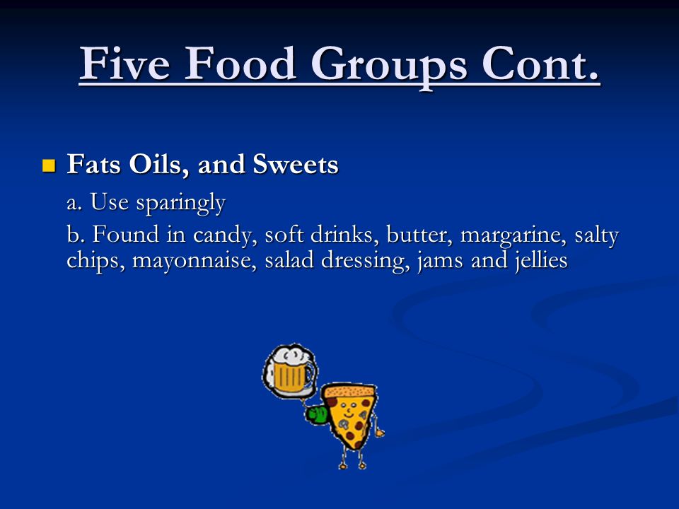 Five Food Groups Cont. Fats Oils, and Sweets Fats Oils, and Sweets a.