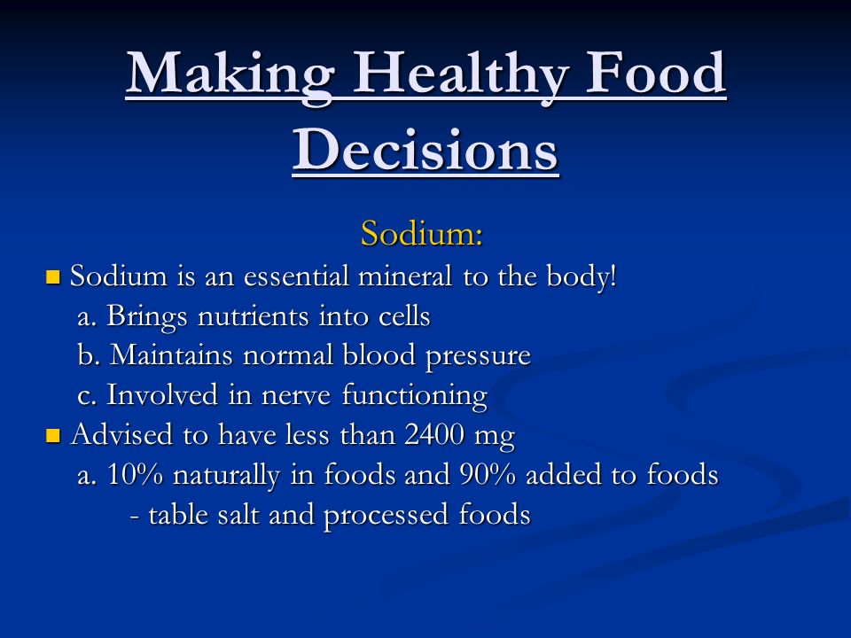 Making Healthy Food Decisions Sodium: Sodium is an essential mineral to the body.