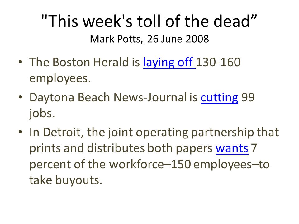 This week s toll of the dead Mark Potts, 26 June 2008 The Boston Herald is laying off employees.laying off Daytona Beach News-Journal is cutting 99 jobs.cutting In Detroit, the joint operating partnership that prints and distributes both papers wants 7 percent of the workforce–150 employees–to take buyouts.wants