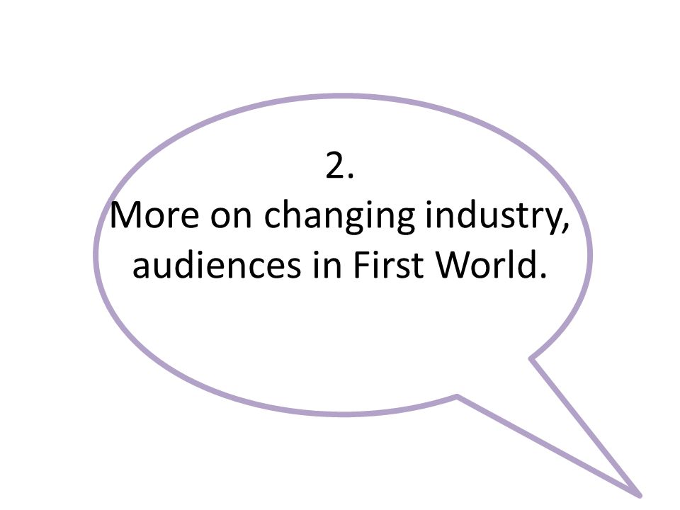 2. More on changing industry, audiences in First World.