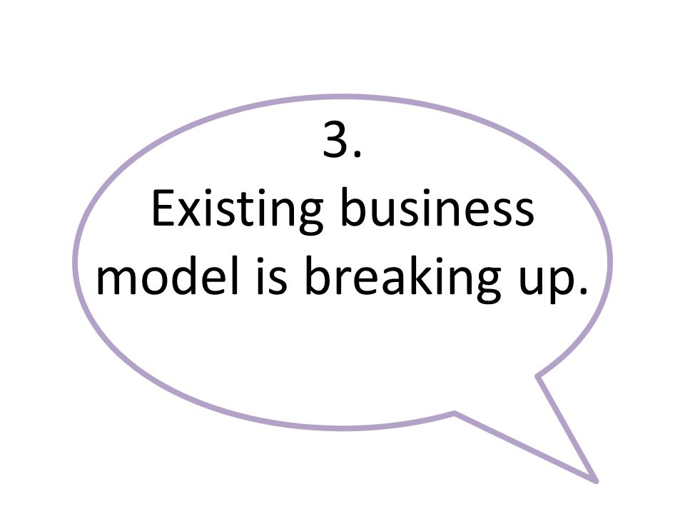3. Existing business model is breaking up.