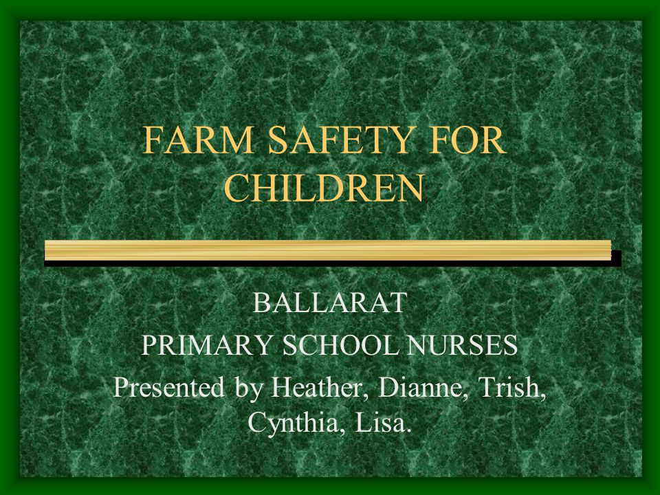FARM SAFETY FOR CHILDREN BALLARAT PRIMARY SCHOOL NURSES Presented by Heather, Dianne, Trish, Cynthia, Lisa.
