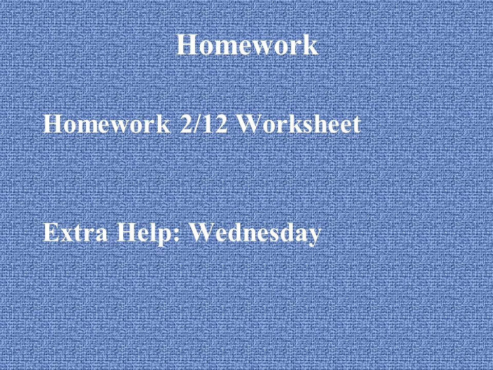 Homework Homework 2/12 Worksheet Extra Help: Wednesday
