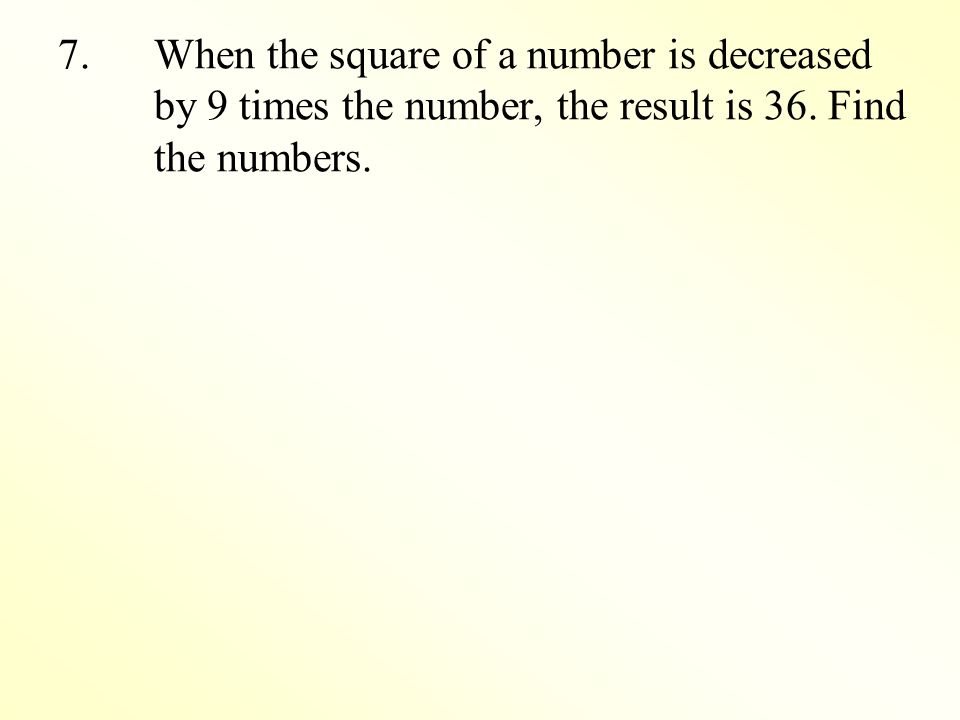 7.When the square of a number is decreased by 9 times the number, the result is 36.