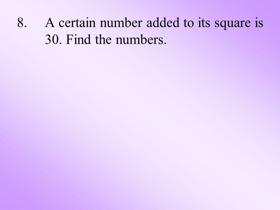 8.A certain number added to its square is 30. Find the numbers.