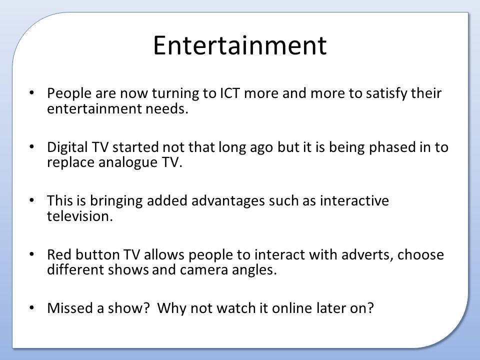 Entertainment People are now turning to ICT more and more to satisfy their entertainment needs.