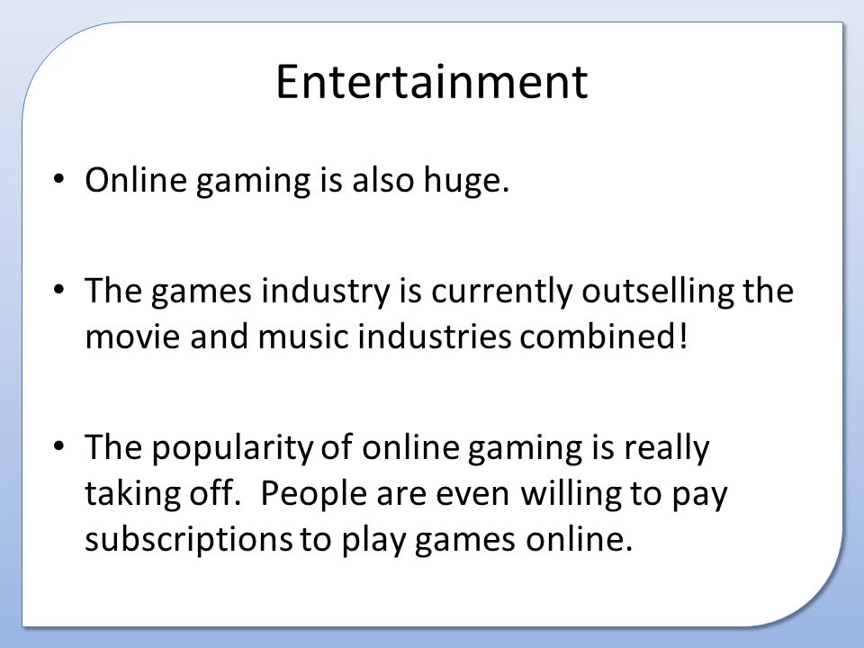 Entertainment Online gaming is also huge.